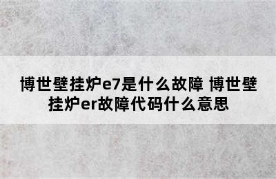 博世壁挂炉e7是什么故障 博世壁挂炉er故障代码什么意思